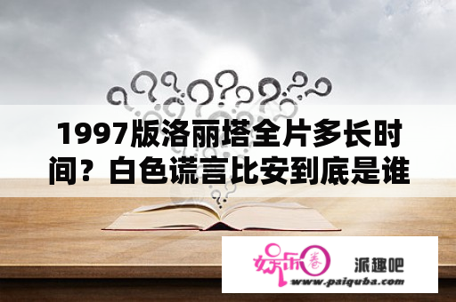 1997版洛丽塔全片多长时间？白色谎言比安到底是谁的孩子？