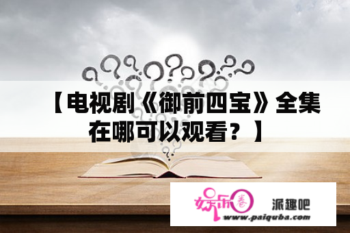 【电视剧《御前四宝》全集在哪可以观看？】