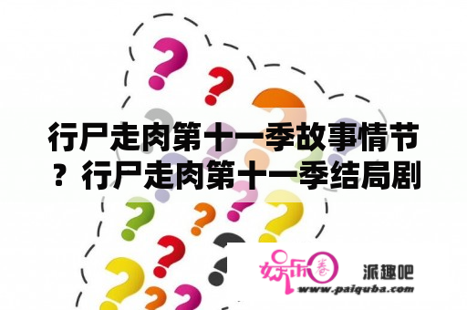 行尸走肉第十一季故事情节？行尸走肉第十一季结局剧透？