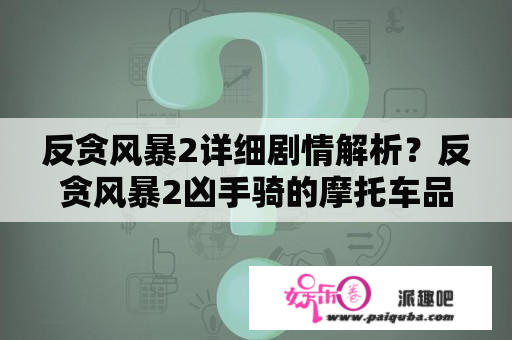 反贪风暴2详细剧情解析？反贪风暴2凶手骑的摩托车品牌？