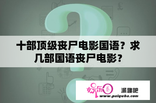 十部顶级丧尸电影国语？求几部国语丧尸电影？