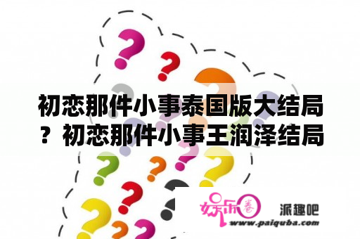 初恋那件小事泰国版大结局？初恋那件小事王润泽结局？