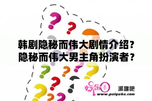 韩剧隐秘而伟大剧情介绍？隐秘而伟大男主角扮演者？