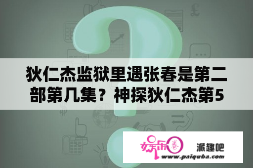 狄仁杰监狱里遇张春是第二部第几集？神探狄仁杰第5部免费观看