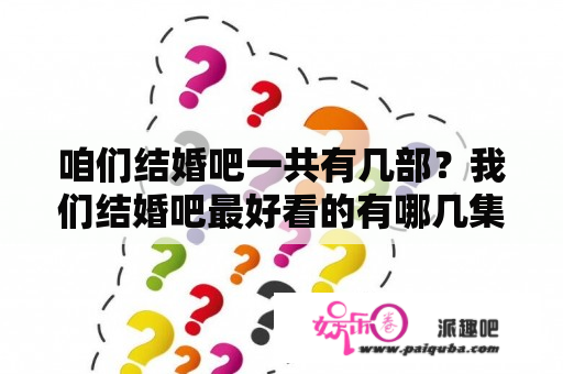 咱们结婚吧一共有几部？我们结婚吧最好看的有哪几集？