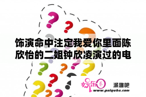 饰演命中注定我爱你里面陈欣怡的二姐钟欣凌演过的电视剧？命中注定我爱你中的奶奶还有演什么电视剧啊？