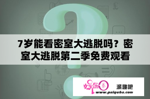 7岁能看密室大逃脱吗？密室大逃脱第二季免费观看