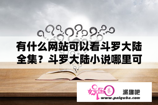 有什么网站可以看斗罗大陆全集？斗罗大陆小说哪里可以看全集？