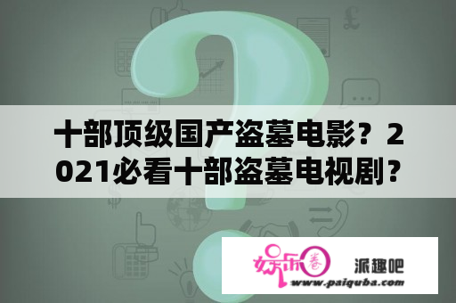 十部顶级国产盗墓电影？2021必看十部盗墓电视剧？