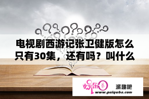 电视剧西游记张卫健版怎么只有30集，还有吗？叫什么名字？西游记张卫健版为什么有两部？