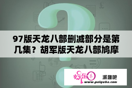 97版天龙八部删减部分是第几集？胡军版天龙八部鸠摩智和乔峰对掌是哪一集？