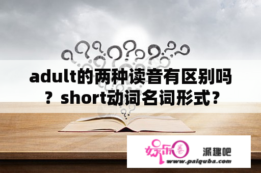 adult的两种读音有区别吗？short动词名词形式？