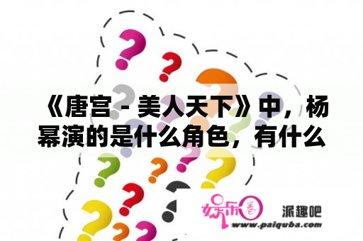 《唐宫－美人天下》中，杨幂演的是什么角色，有什么情节表演？唐宫美人天下 长孙无忌第几集下线？