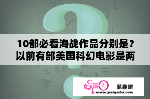 10部必看海战作品分别是？以前有部美国科幻电影是两个外星人相互追杀,一个好人一个坏人？