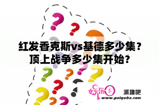 红发香克斯vs基德多少集？顶上战争多少集开始？