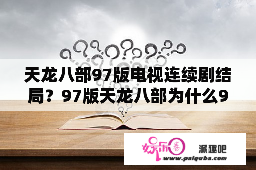 天龙八部97版电视连续剧结局？97版天龙八部为什么99年才播出？