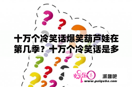 十万个冷笑话爆笑葫芦娃在第几季？十万个冷笑话是多久一集？