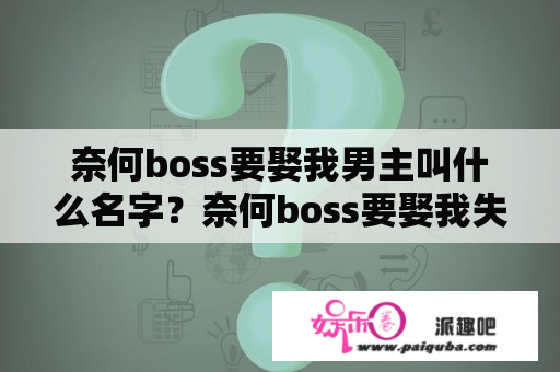 奈何boss要娶我男主叫什么名字？奈何boss要娶我失忆什么时候恢复？