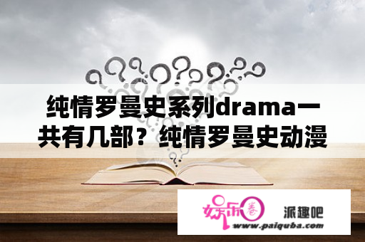 纯情罗曼史系列drama一共有几部？纯情罗曼史动漫的什么？