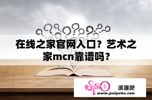 在线之家官网入口？艺术之家mcn靠谱吗？