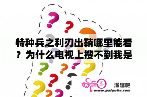 特种兵之利刃出鞘哪里能看？为什么电视上搜不到我是特种兵之利刃出鞘？