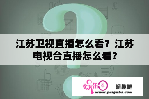 江苏卫视直播怎么看？江苏电视台直播怎么看？