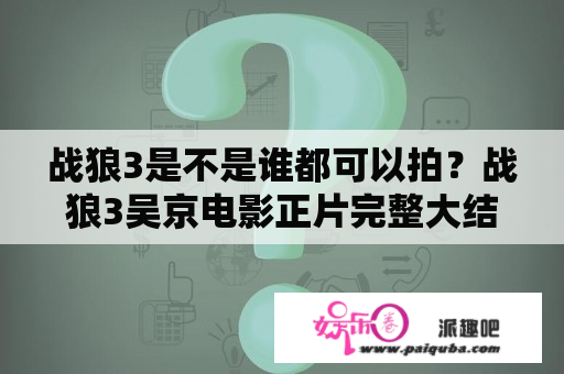 战狼3是不是谁都可以拍？战狼3吴京电影正片完整大结局？