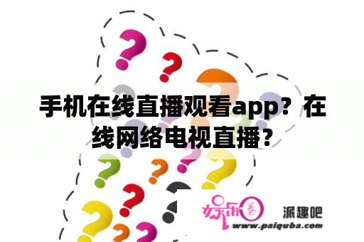 手机在线直播观看app？在线网络电视直播？