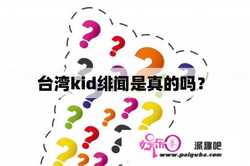  台湾kid绯闻是真的吗？ 