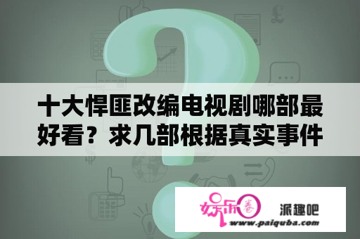 十大悍匪改编电视剧哪部最好看？求几部根据真实事件改编的警匪电视剧？