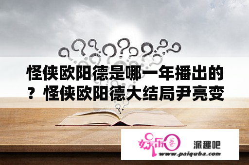 怪侠欧阳德是哪一年播出的？怪侠欧阳德大结局尹亮变好了吗？