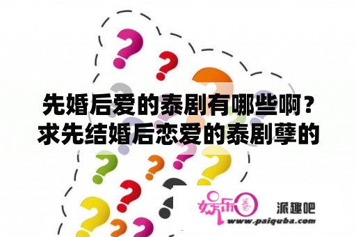 先婚后爱的泰剧有哪些啊？求先结婚后恋爱的泰剧孽的？