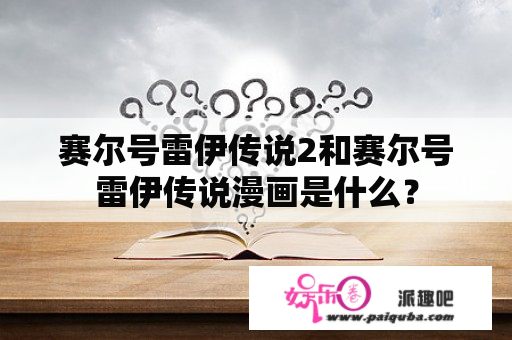 赛尔号雷伊传说2和赛尔号雷伊传说漫画是什么？