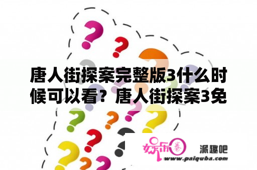 唐人街探案完整版3什么时候可以看？唐人街探案3免费观看完整版网盘