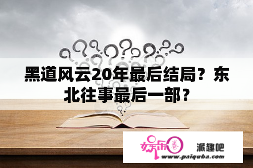 黑道风云20年最后结局？东北往事最后一部？