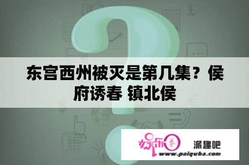 东宫西州被灭是第几集？侯府诱春 镇北侯