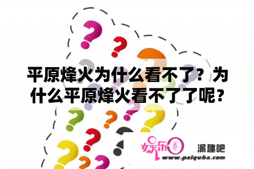 平原烽火为什么看不了？为什么平原烽火看不了了呢？