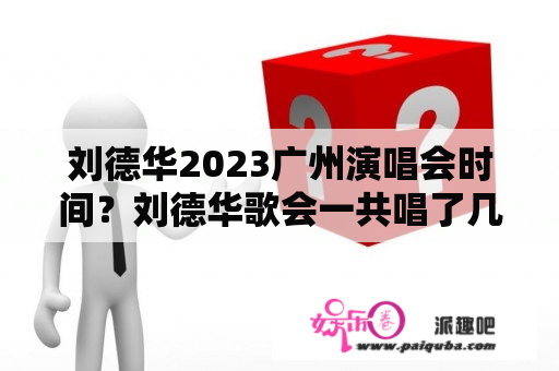 刘德华2023广州演唱会时间？刘德华歌会一共唱了几首歌？