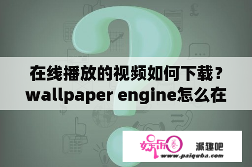 在线播放的视频如何下载？wallpaper engine怎么在线播放？