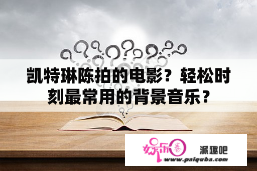 凯特琳陈拍的电影？轻松时刻最常用的背景音乐？