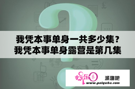 我凭本事单身一共多少集？我凭本事单身露营是第几集？