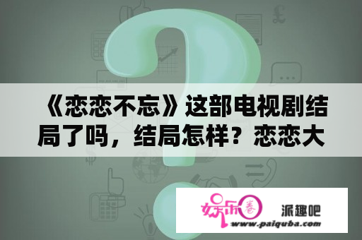 《恋恋不忘》这部电视剧结局了吗，结局怎样？恋恋大结局？