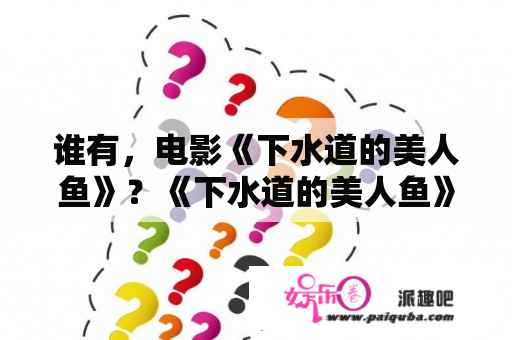 谁有，电影《下水道的美人鱼》？《下水道的美人鱼》为什么体内会有孩子？