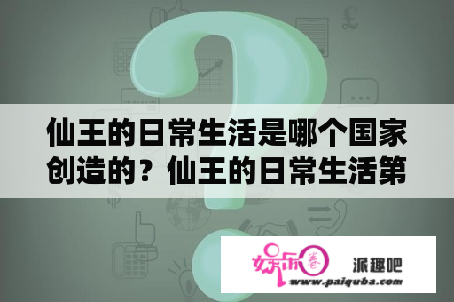 仙王的日常生活是哪个国家创造的？仙王的日常生活第二季免费观看