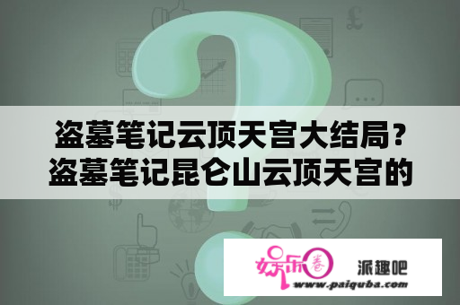 盗墓笔记云顶天宫大结局？盗墓笔记昆仑山云顶天宫的秘密？