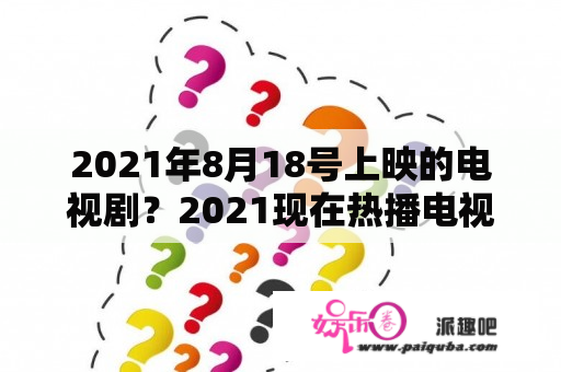 2021年8月18号上映的电视剧？2021现在热播电视剧排行榜前十名？