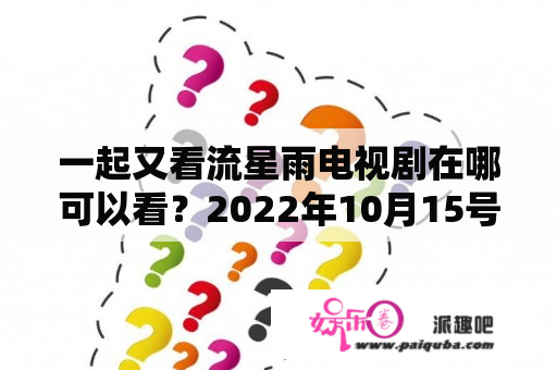 一起又看流星雨电视剧在哪可以看？2022年10月15号有流星雨吗？