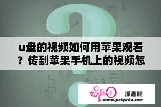 u盘的视频如何用苹果观看？传到苹果手机上的视频怎么才能看？