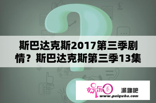 斯巴达克斯2017第三季剧情？斯巴达克斯第三季13集剧情？