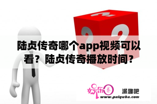 陆贞传奇哪个app视频可以看？陆贞传奇播放时间？